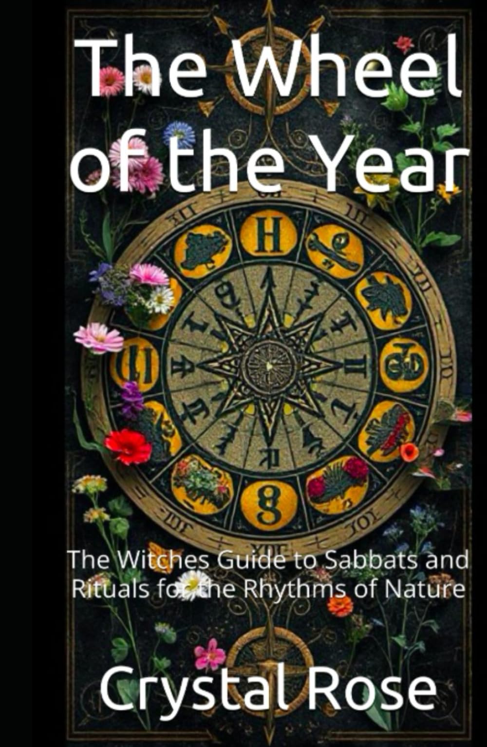 The Wheel of the Year: The Witches Guide to Sabbats and Rituals for the Rhythms of Nature (Crystal Rose Spiritual)