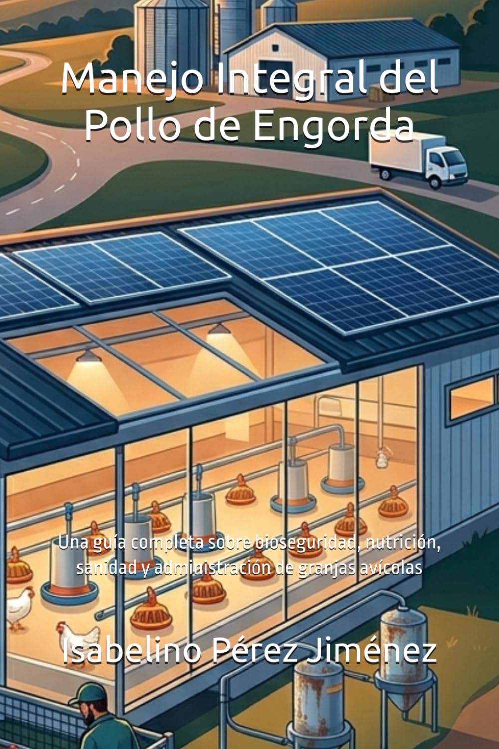 Manejo Integral del Pollo de Engorda: Una guía completa sobre bioseguridad, nutrición, sanidad y administración de granjas avícolas