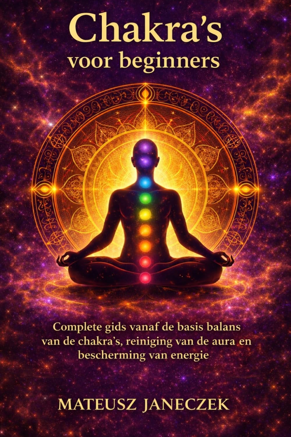 Chakra’s voor beginners – Complete gids vanaf de basis balans van de chakra’s, reiniging van de aura en bescherming van energie
