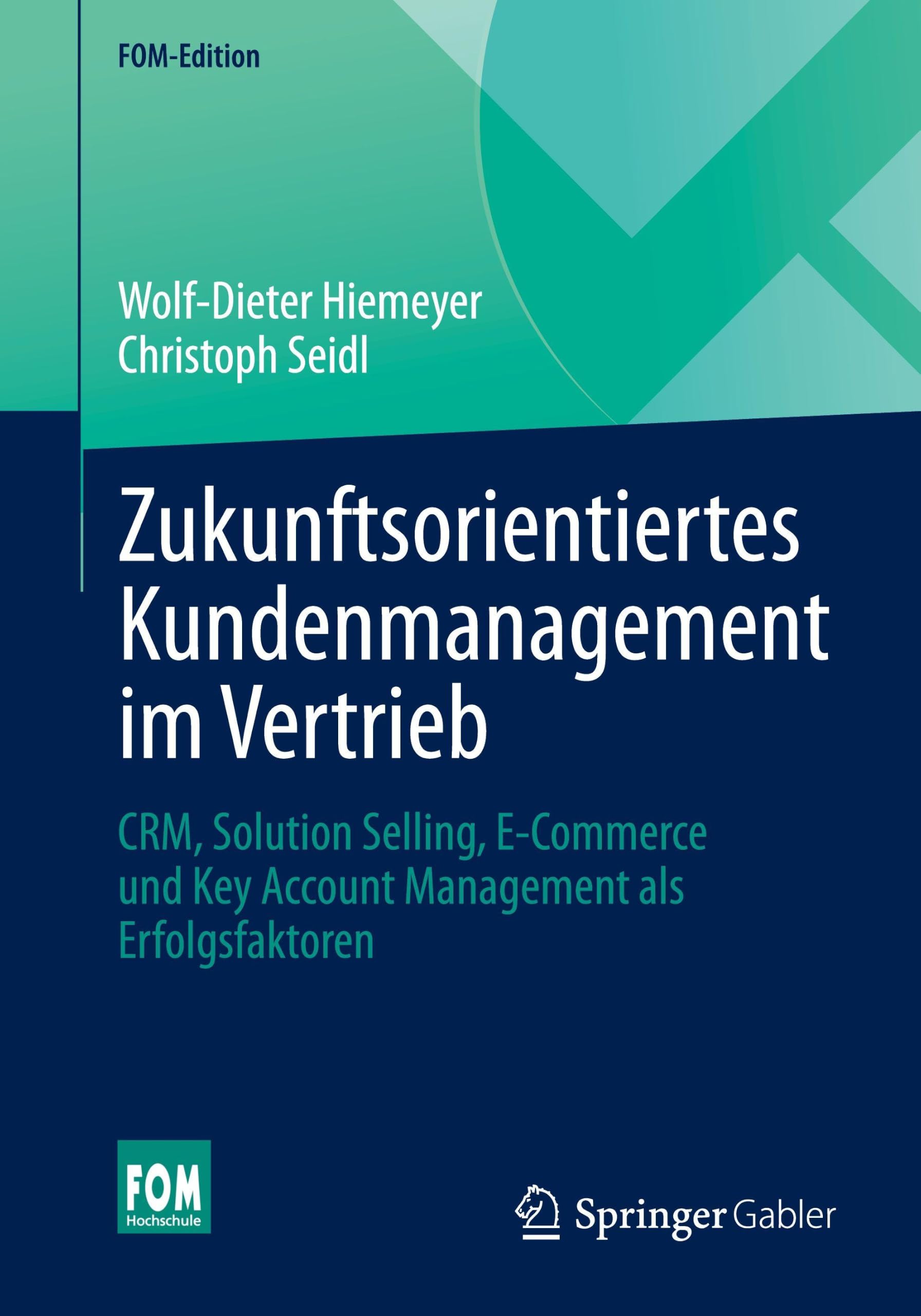 Zukunftsorientiertes Kundenmanagement im Vertrieb: CRM, Solution Selling, E-Commerce und Key Account Management als Erfolgsfaktoren (FOM-Edition)