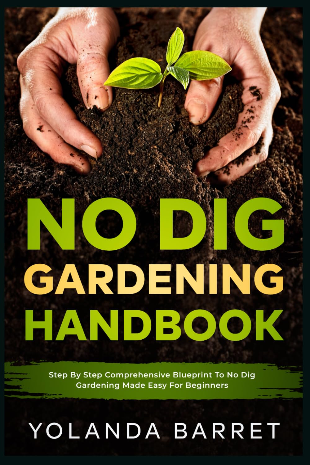 No Dig Gardening Handbook: Step By Step Comprehensive Blueprint To No Dig Gardening Made Easy For Beginners