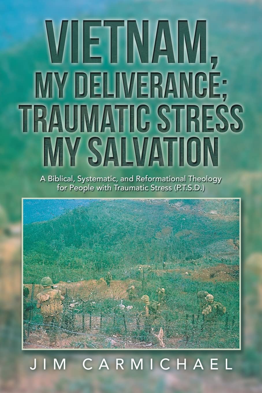 Vietnam, My Deliverance; Traumatic Stress, My Salvation: A Biblical, Systematic, and Reformational Theology for People with Traumatic Stress (P.T.S.D.)