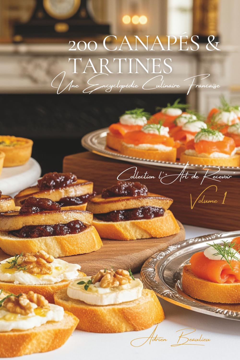 200 Canapés et Tartines: Une Encyclopédie Culinaire Française - Collection "l'Art de Recevoir" - Volume 1