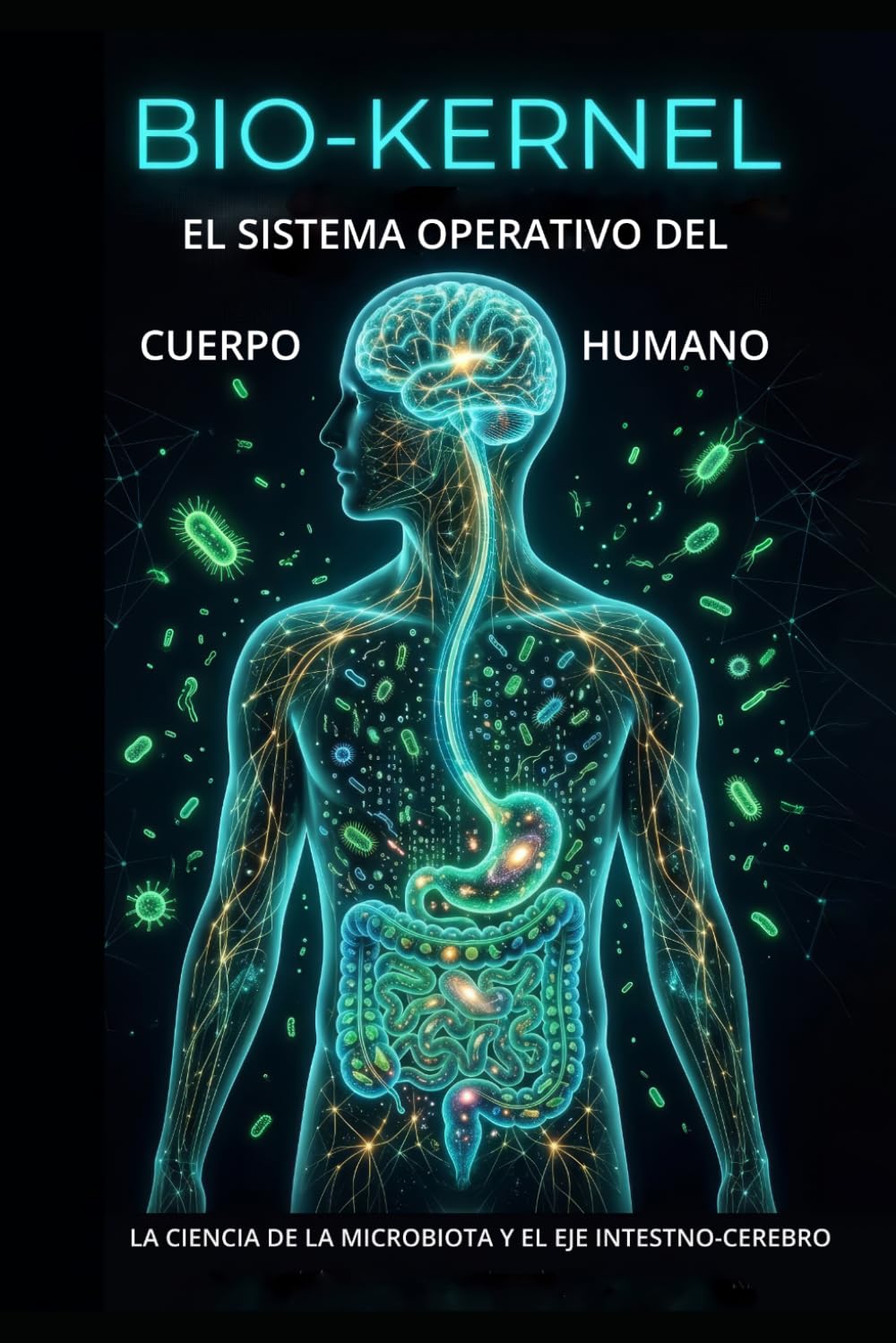 BIO-KERNEL EL SISTEMA OPERATIVO DEL CUERPO HUMANO: LA CIENCIA DE LA MICROBIOTA Y EL EJE INTESTNO-CEREBRO
