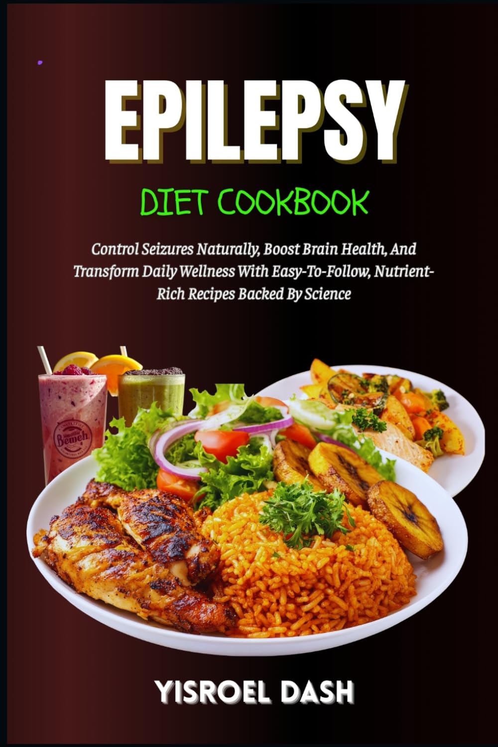 Epilepsy Diet Cookbook: Control Seizures Naturally, Boost Brain Health, And Transform Daily Wellness With Easy-To-Follow, Nutrient-Rich Recipes Backed By Science