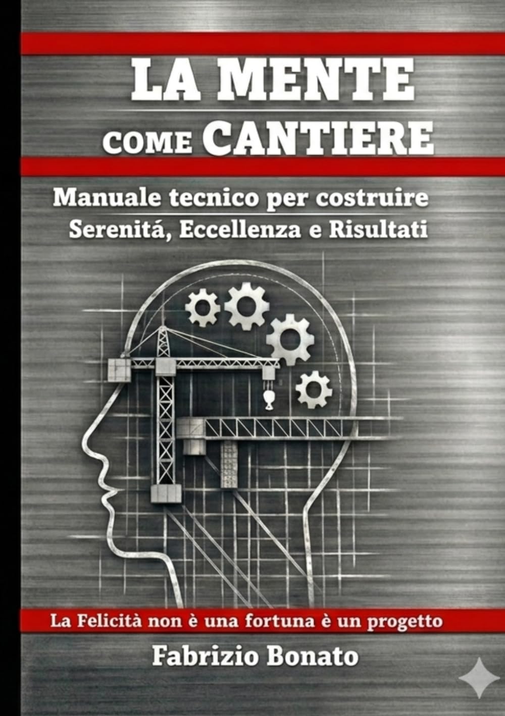 La mente come cantiere: Manuale tecnico per costruire serenità eccellenza e risultati