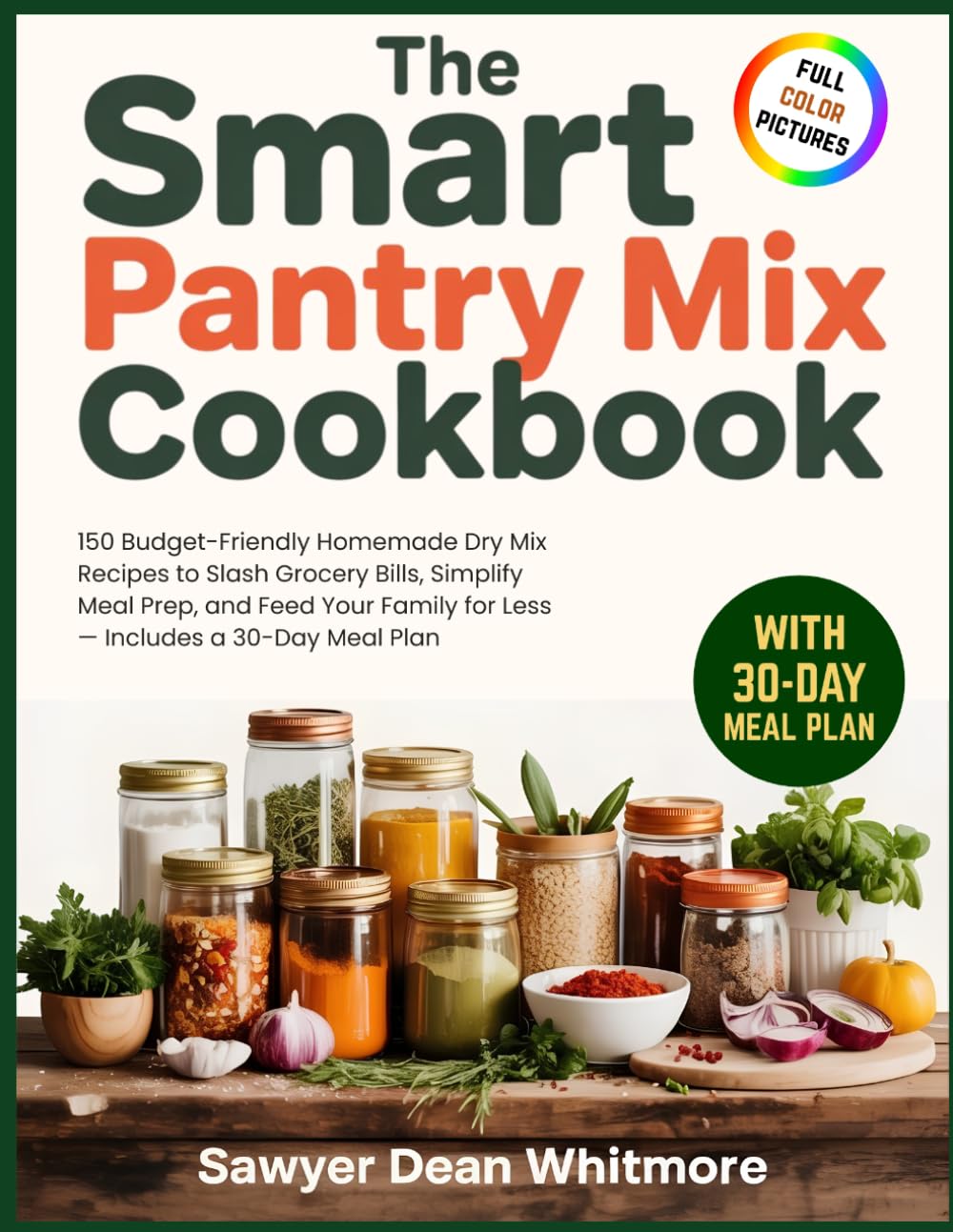 The Smart Pantry Mix Cookbook: 150 Budget-Friendly Homemade Dry Mix Recipes to Slash Grocery Bills, Simplify Meal Prep, and Feed Your Family for Less — Includes a 30-Day Meal Plan