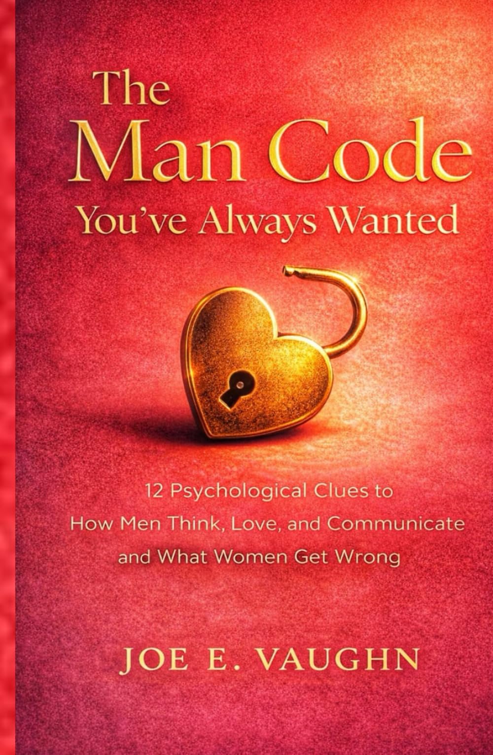 The Man Code You've Always Wanted: 12 Psychological Clues to How Men Think, Love, and Communicate and What Women Get Wrong (The Dating, Love & Romance Playbook Series)
