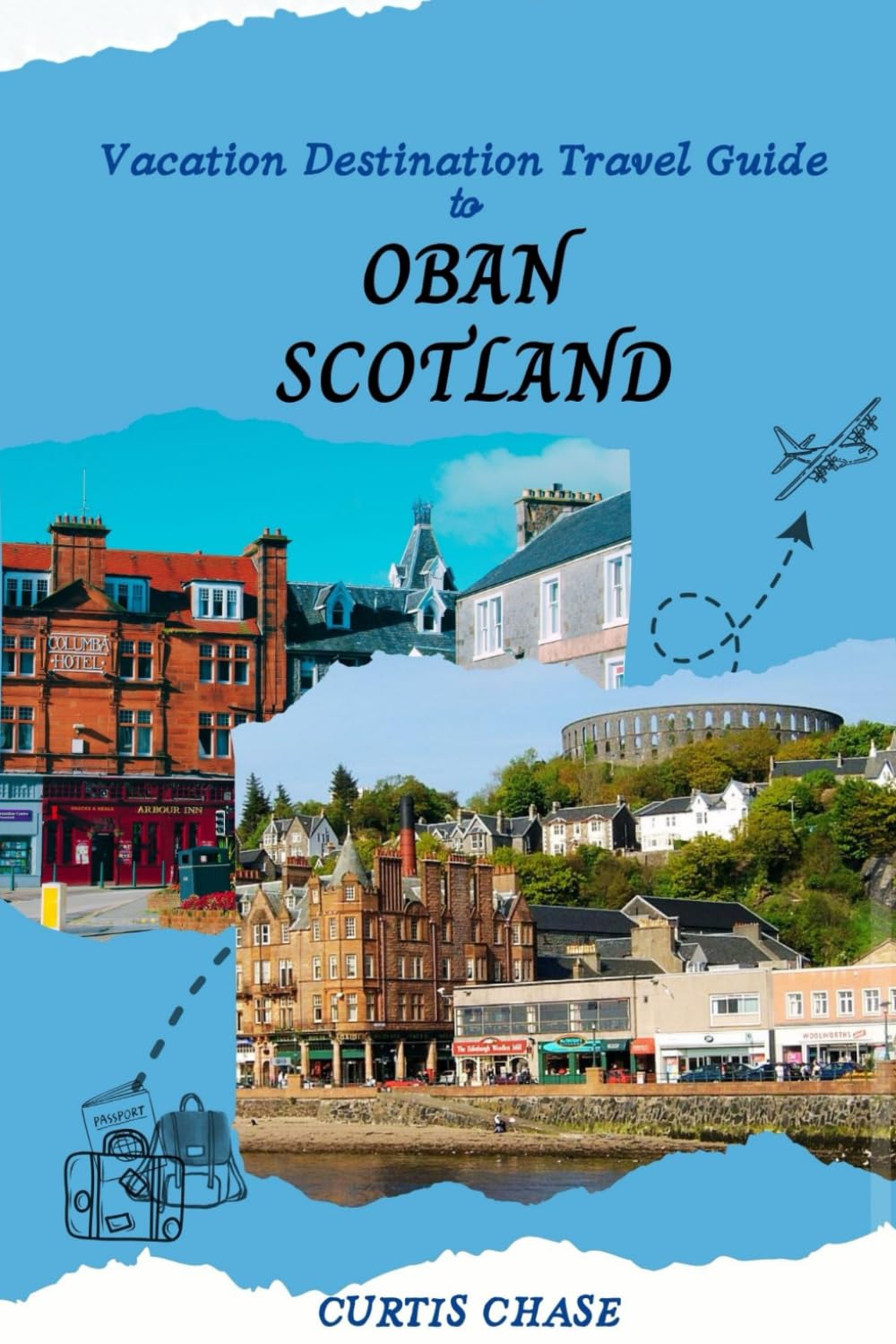 Vacation Destination Travel Guide to Oban Scotland: The Must-Have Travel Companion to the Enchanting City of Oban