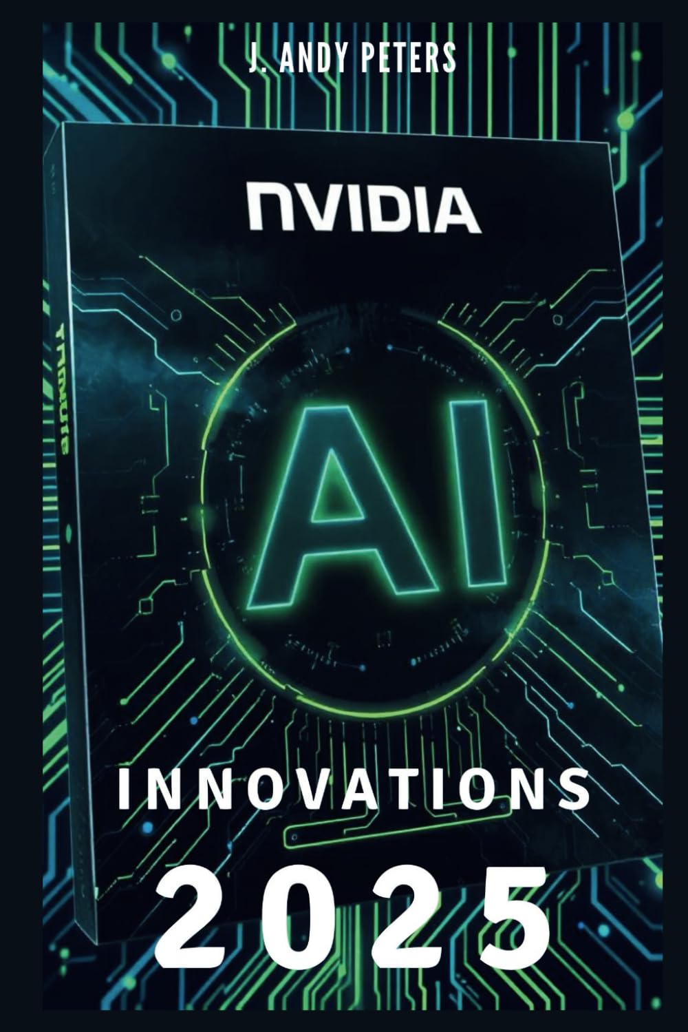 NVIDIA AI INNOVATIONS 2025: Changing Everything You Know About Technology: The Science Behind Artificial Intelligence’s Leap from Automation to … (AI, GADGET, BOT AND TRENDS UPDATES)