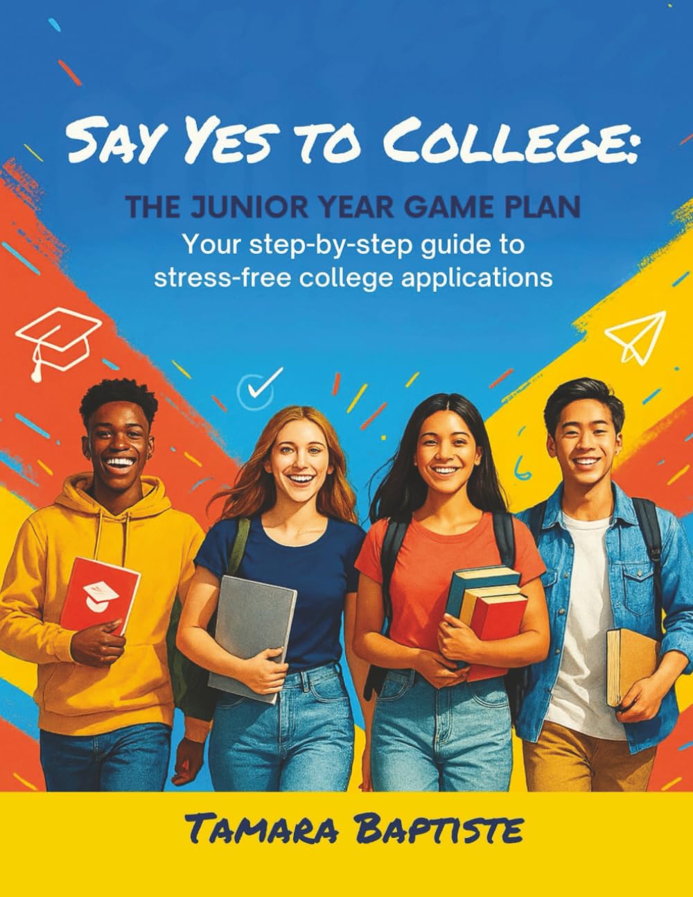 Say Yes to College: The Junior Year Game Plan: Your step-by-step guide to stress-free college applications