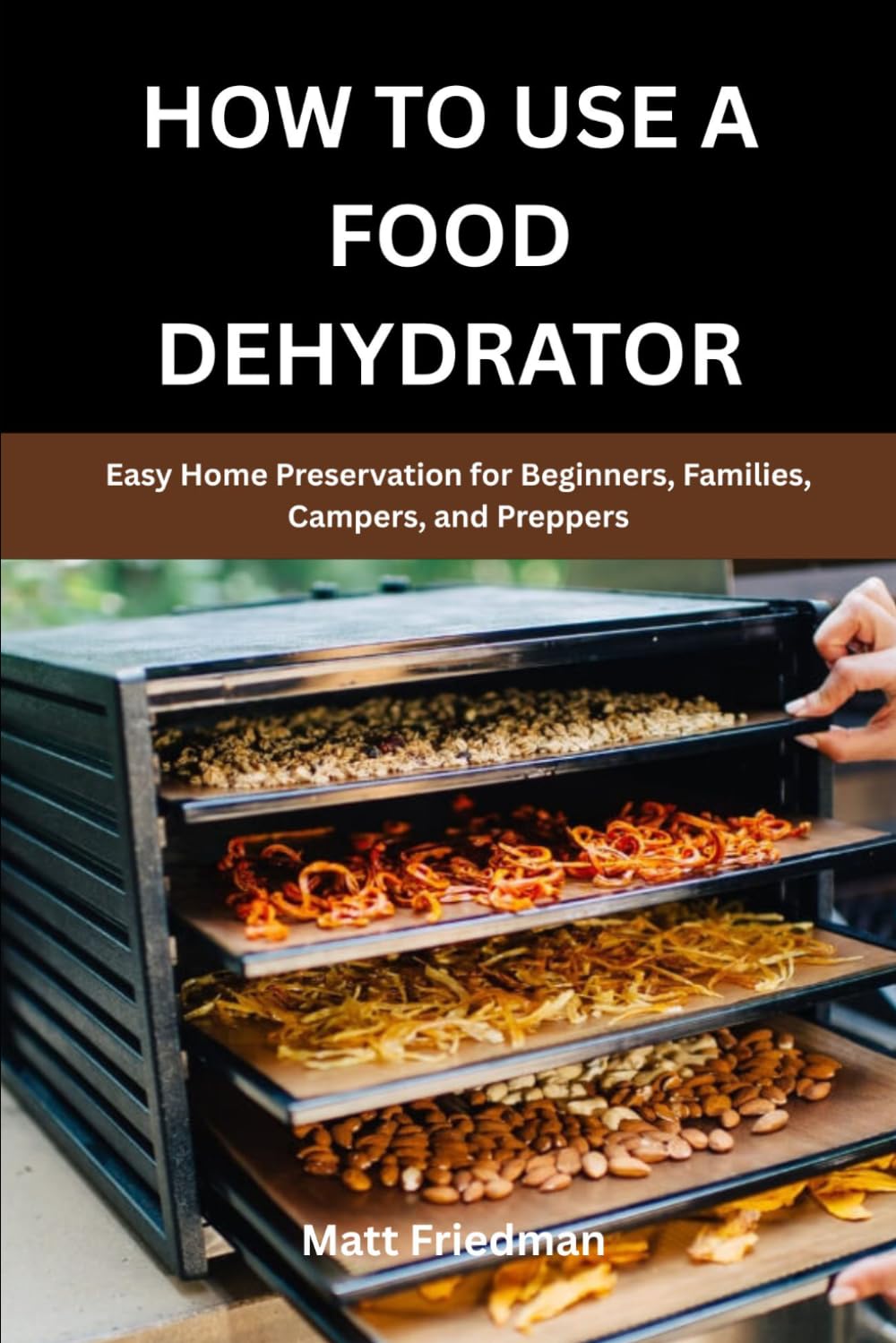HOW TO USE A FOOD DEHYDRATOR: Easy Home Preservation for Beginners, Families, Campers, and Preppers