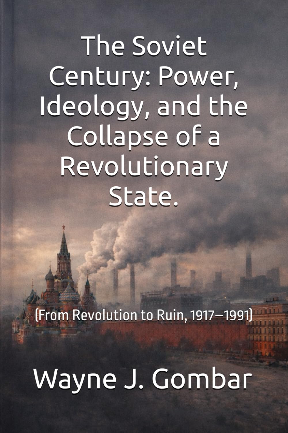 The Soviet Century: Power, Ideology, and the Collapse of a Revolutionary State.: (From Revolution to Ruin, 1917–1991)