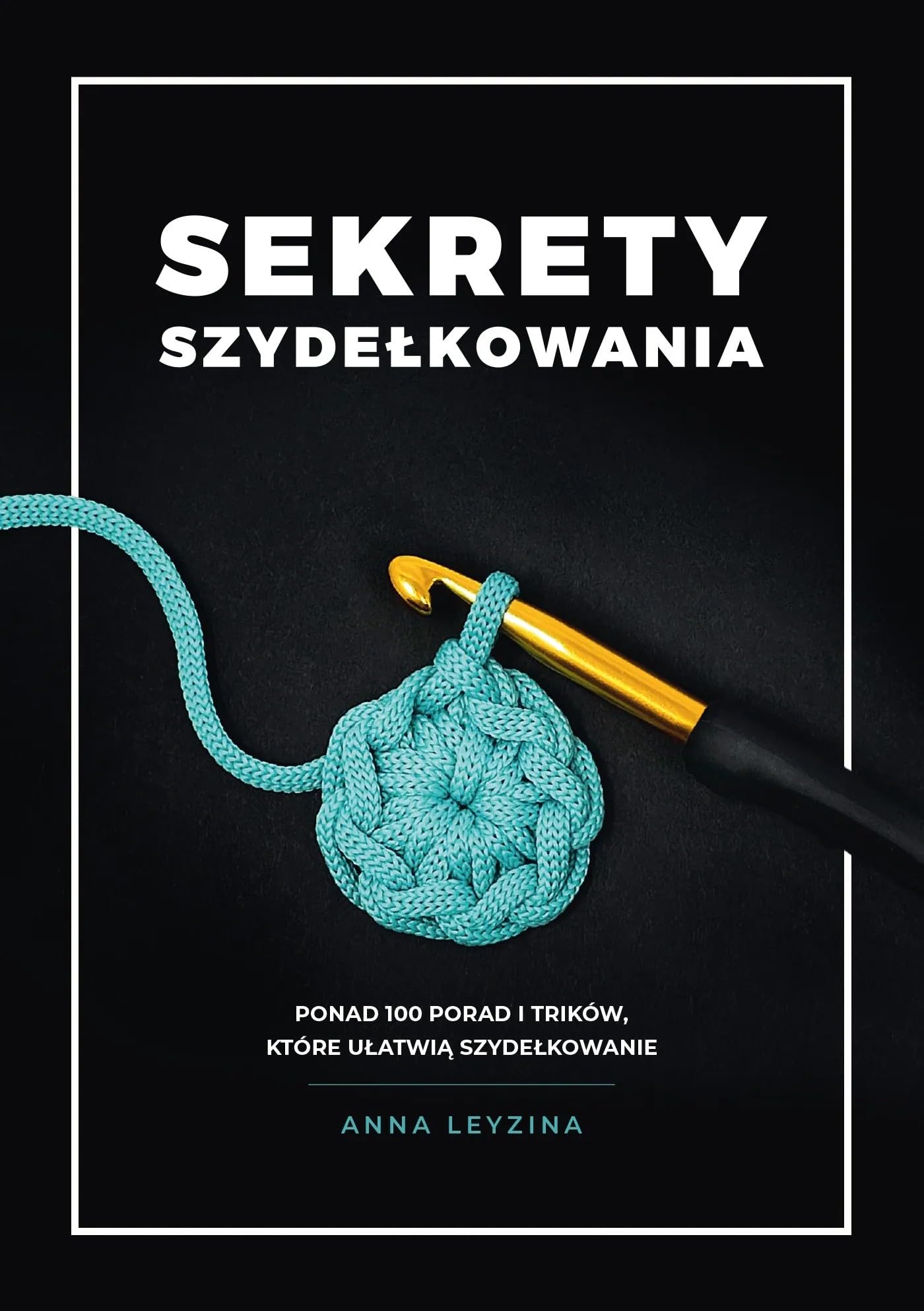 Sekrety szydełkowania: Ponad 100 porad i trików, które ułatwią szydełkowanie