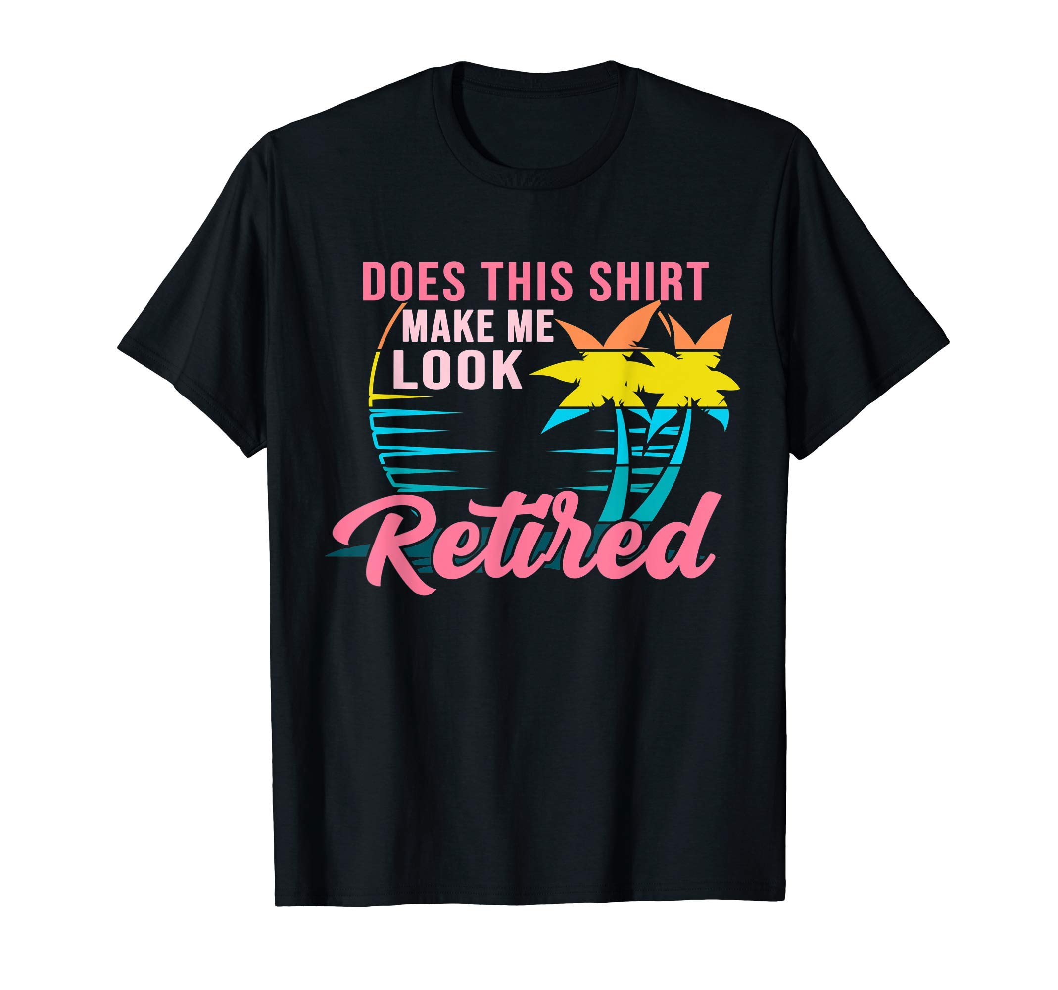 Does This Shirt Make Me Look RetiredWomens Retirement Does This Shirt Make Me Look Retired T-Shirt