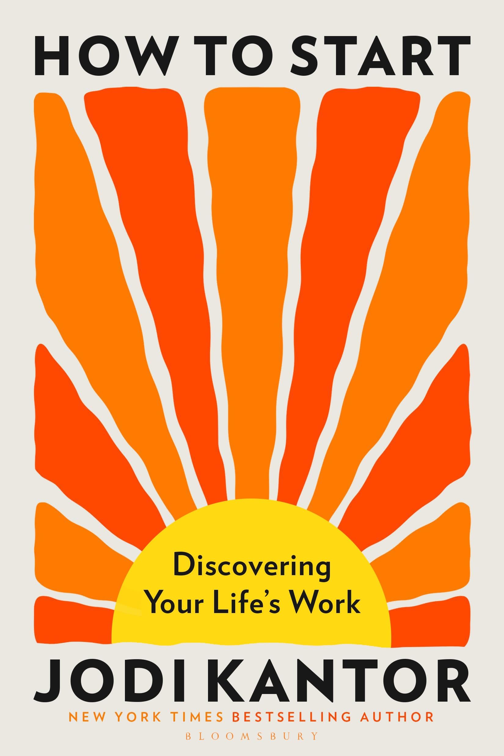 How to Start: Discovering Your Life's Work by Jodi Kantor