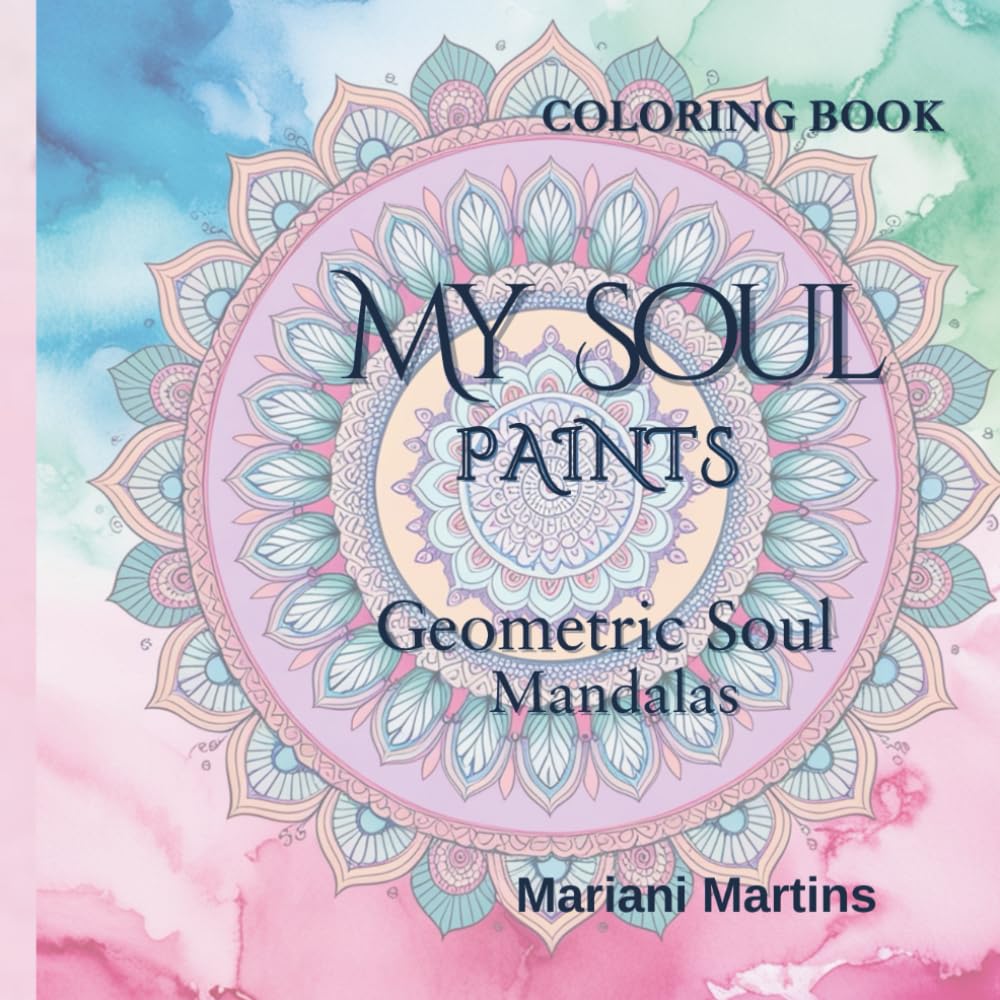 My Soul Paints: Geometric Soul - Mandalas and Kaleidoscope Designs