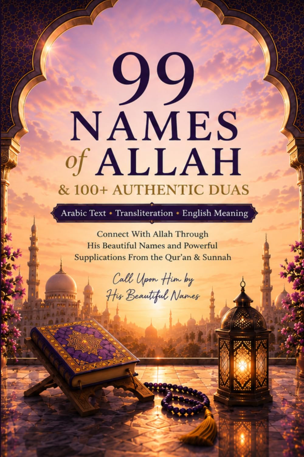 99 Names of Allah & 100+ Authentic Duas: Arabic Text, Transliteration and English Meaning | Connect with Allah through His Sacred Names | Daily Supplications from the Holy Qur’an & Sunnah