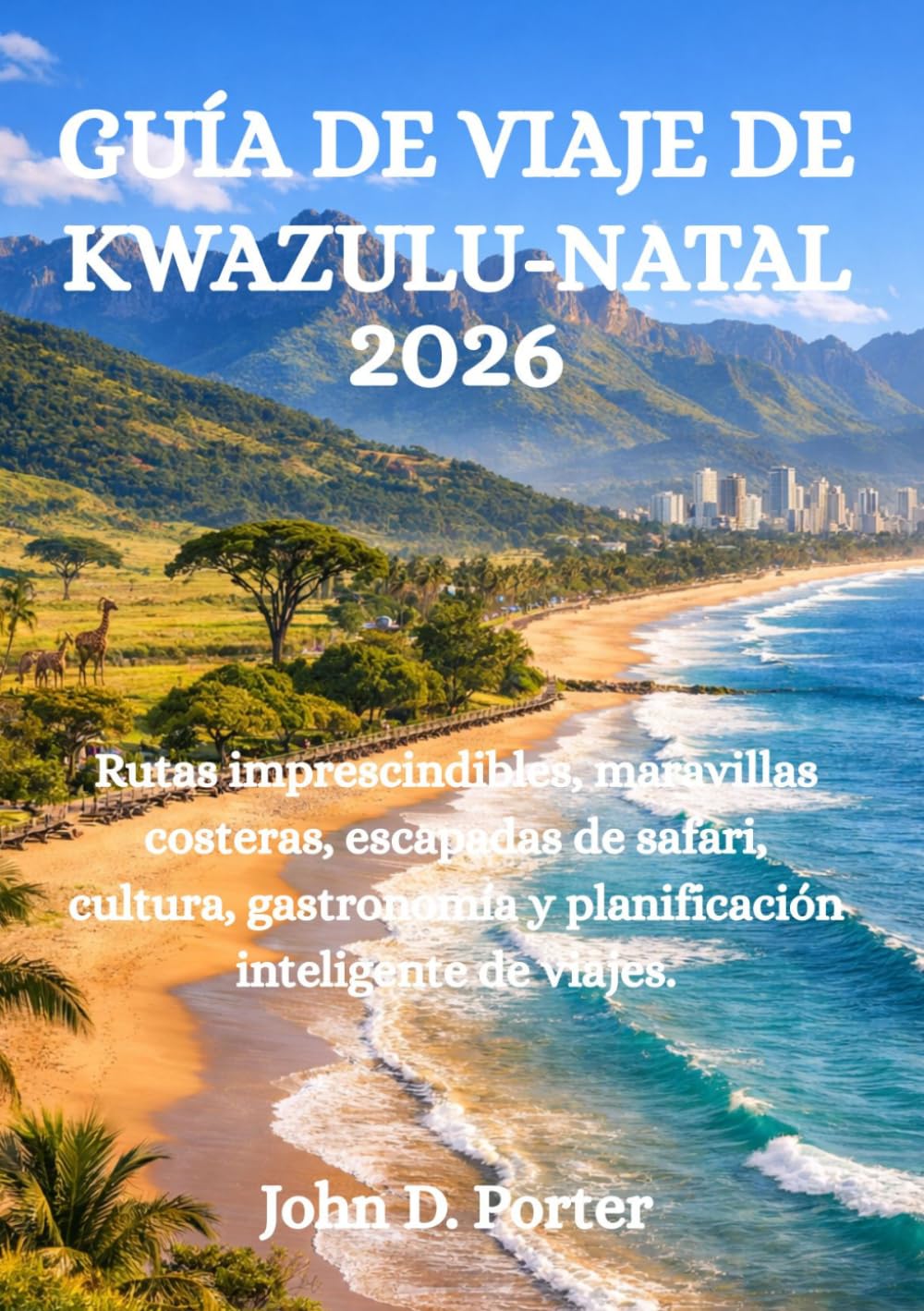 GUÍA DE VIAJE DE KWAZULU-NATAL 2026: Rutas imprescindibles, maravillas costeras, escapadas de safari, cultura, gastronomía y planificación inteligente de viajes.