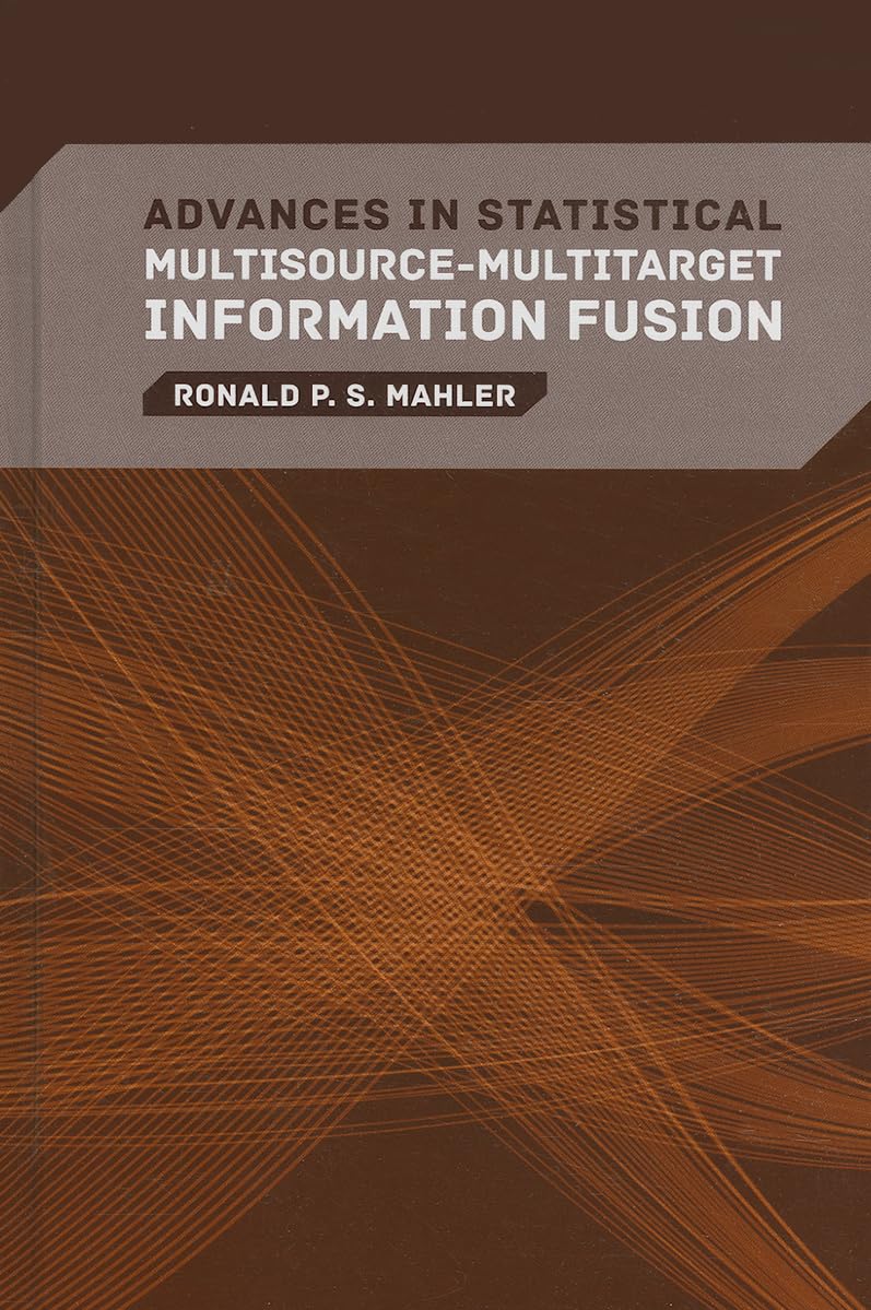 Advances in Statistical Multisource-Multitarget Information Fusion First Edition