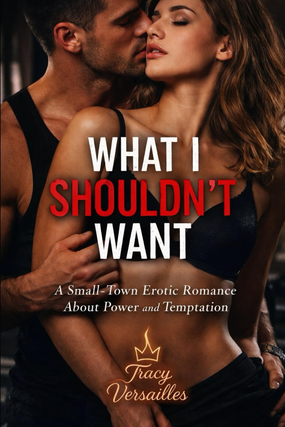 WHAT I SHOULDN’T WANT: A Small-Town Erotic Romance About Power and Temptation (Whispers of the Town)