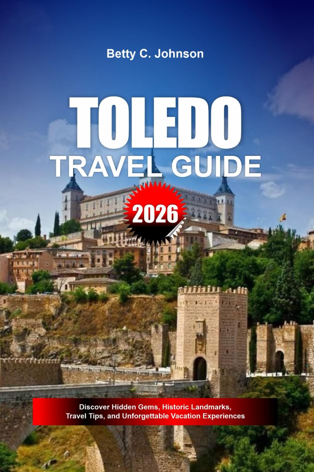 TOLEDO TRAVEL GUIDE 2026: Discover Hidden Gems, Historic Landmarks, Travel Tips, and Unforgettable Vacation Experiences