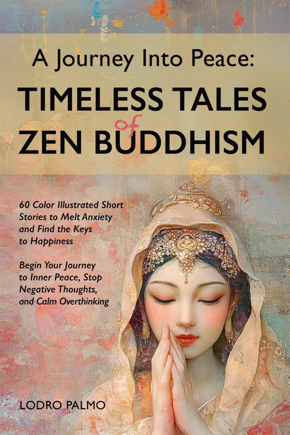 A Journey Into Peace- Timeless Tales of Zen Buddhism: 60 Illustrated Short Stories to Melt Anxiety & Find Keys to Happiness: Begin Your Journey to ... Stop Negative Thoughts & Calm Overthinking