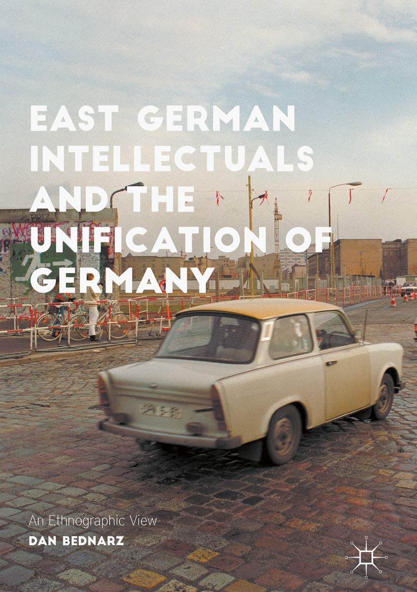 East German Intellectuals and the Unification of Germany: An Ethnographic View (Palgrave Studies in Social Science History)