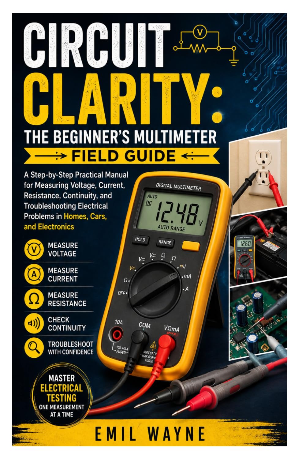 Circuit Clarity: The Beginner’s Multimeter Field Guide: A Step-by-Step Practical Manual for Measuring Voltage, Current, Resistance, Continuity, and ... Problems in Homes, Cars, and Electronics