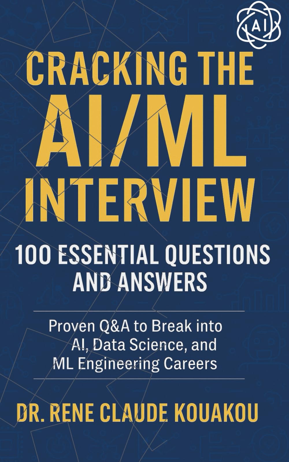 Cracking the AI/ML Interview : 100 Essential Questions and Answers: Proven Q&A to Break into AI, Data Science, and ML Engineering Careers