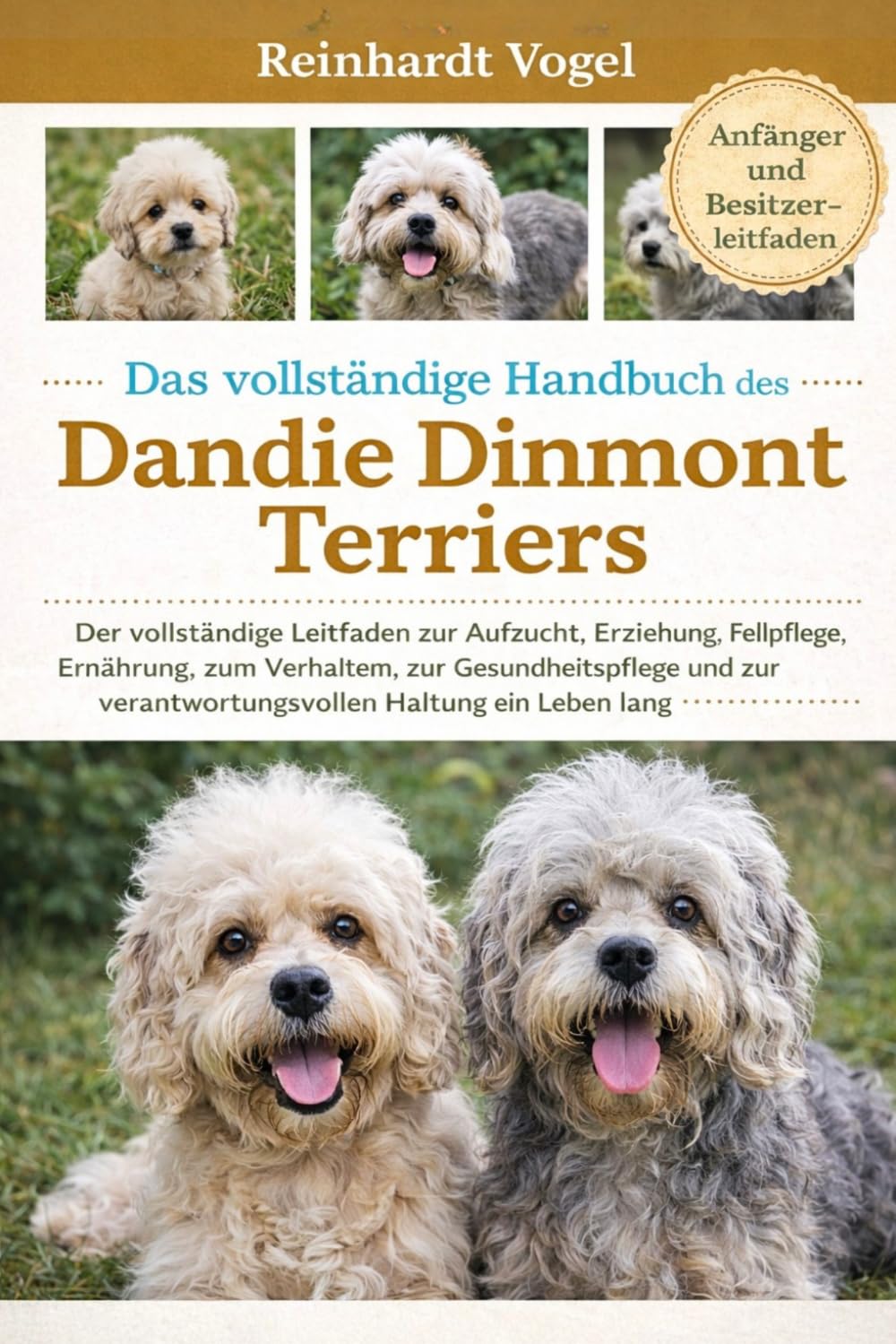 DAS VOLLSTÄNDIGE HANDBUCH DES DANDIE DINMONT TERRIERS: Der vollständige Leitfaden zur Aufzucht, Erziehung, Fellpflege, Ernährung, zum Verhalten, zur ... verantwortungsvollen Haltung ein Leben lang