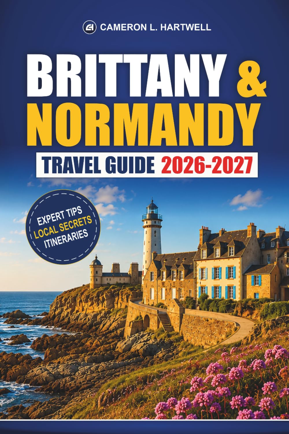 BRITTANY & NORMANDY TRAVEL GUIDE 2026-2027: Mont Saint-Michel, D-Day Beaches, Saint-Malo, Bayeux, Coastal Drives, and Itineraries