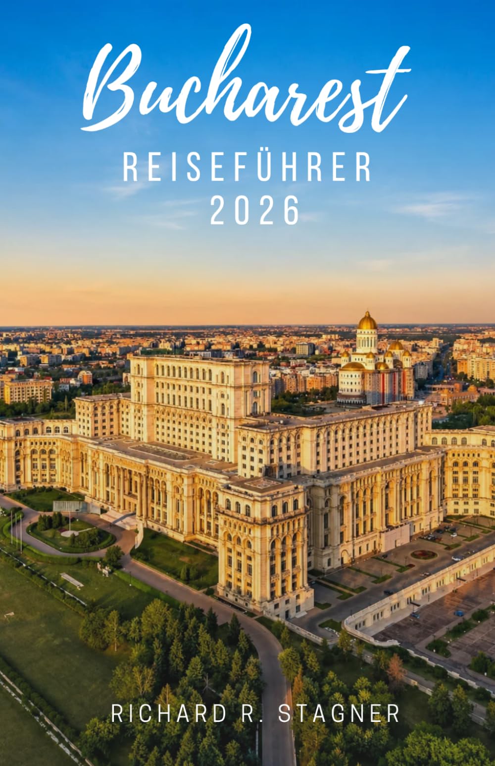 BUKAREST-REISEFÜHRER 2026: Entdecken Sie Rumäniens Hauptstadt – Kunst, Geschichte, Streetfood, Parks, Nachtleben und praktische Informationen für Alleinreisende und Familien
