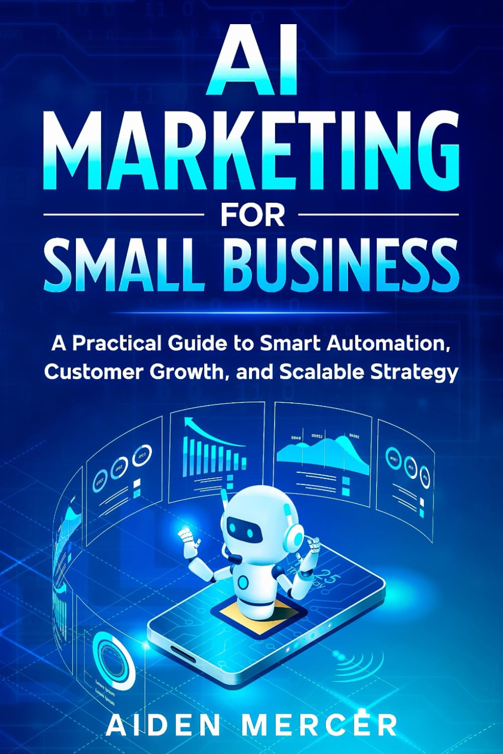 AI Marketing for Small Business: A Practical Guide to Smart Automation, Customer Growth, and Scalable Strategy