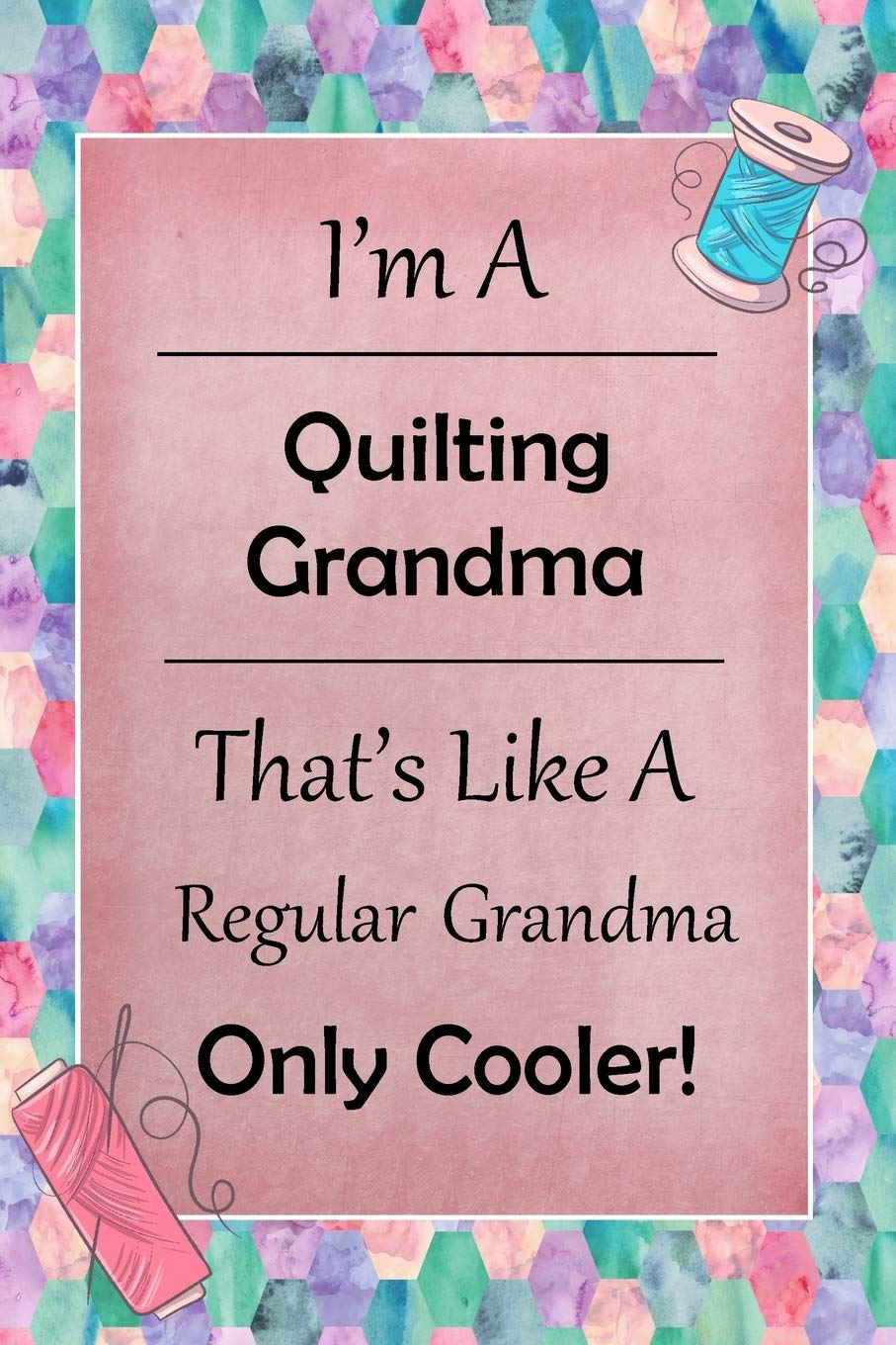 I'm A Quilting Grandma That's Like A Regular Grandma Only Cooler: Quilting Journal | Lined Notebook to Write In | Funny Novelty Gift