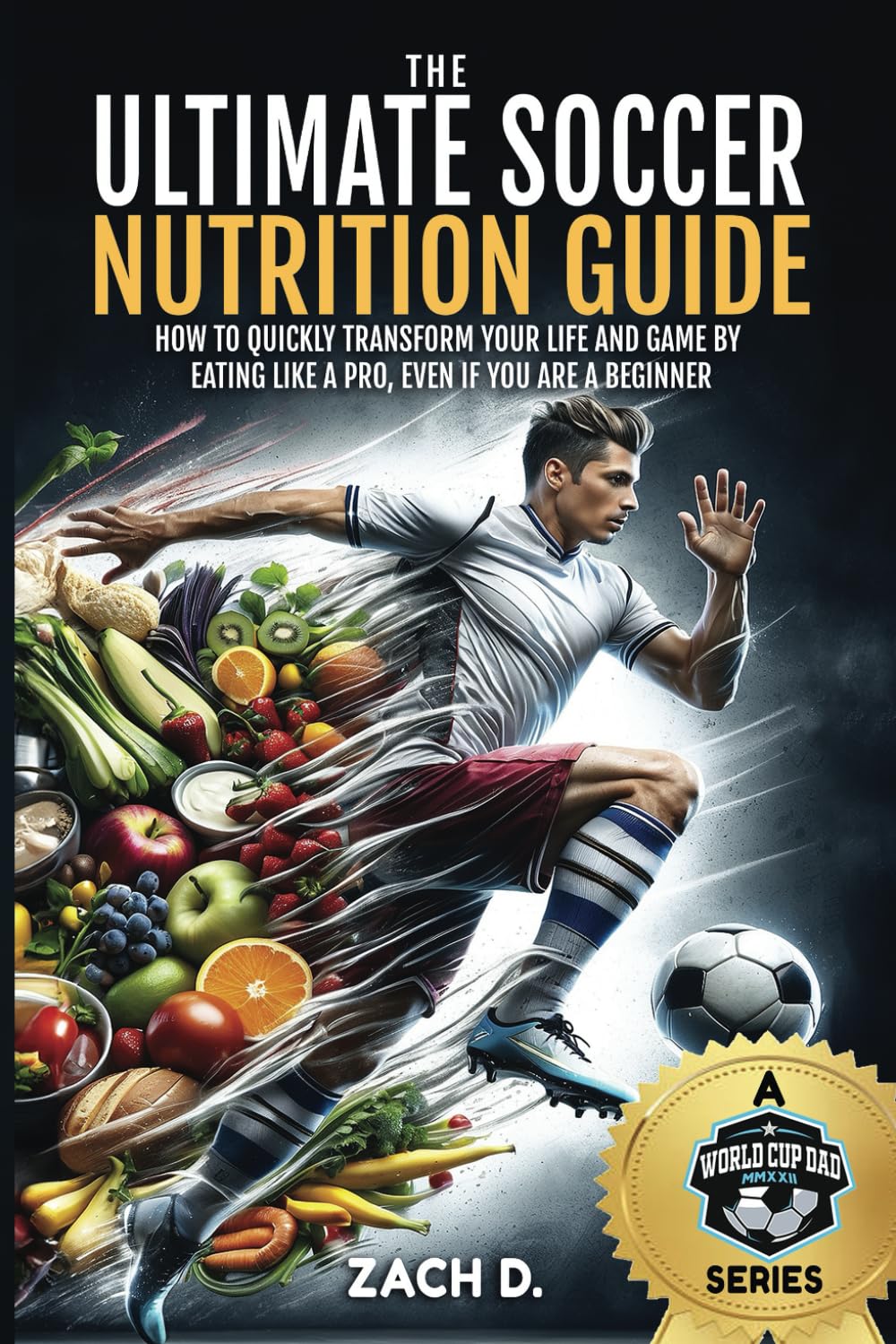 THE ULTIMATE SOCCER NUTRITION GUIDE: HOW TO QUICKLY TRANSFORM YOUR LIFE AND GAME BY EATING LIKE A PRO, EVEN IF YOU ARE A BEGINNER