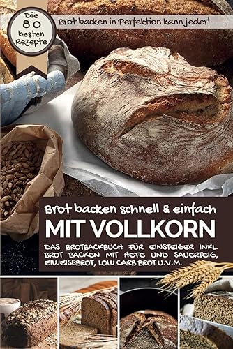 Brot backen in Perfektion kann jeder BROT BACKEN SCHNELL &amp; EINFACH: MIT VOLLKORN - Das Brotbackbuch für Einsteiger inkl. Brot backen mit Hefe und Sauerteig, Eiweißbrot, Low Carb, u.v.m.