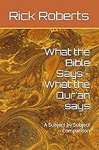 What the Bible Says - What the Qur'an says: A Subject by Subject Comparison
