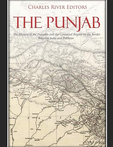 The Punjab: The History of the Punjabis and the Contested Region on the Border Between India and Pakistan