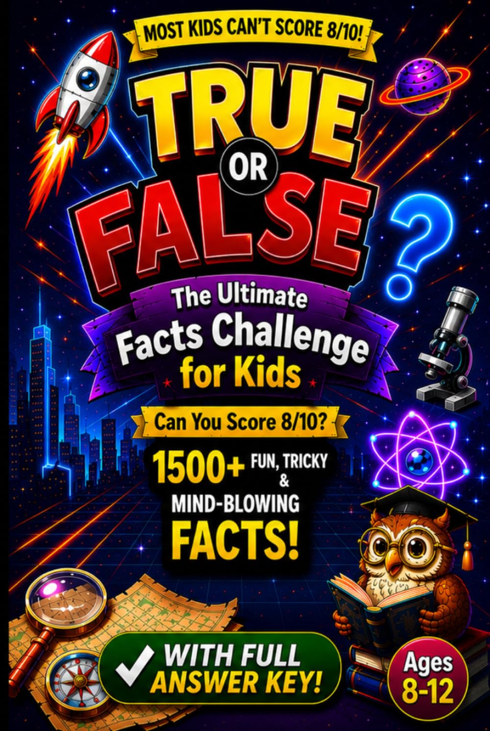 True or False? The Ultimate Facts Challenge for Kids: 1,500+ Fun, Tricky & Mind-Blowing Facts!: With Full Answer Key — Ages 8–12