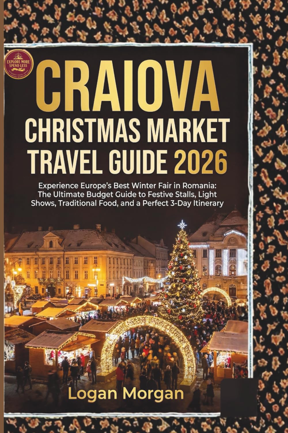 CRAIOVA CHRISTMAS MARKET TRAVEL GUIDE 2026: Experience Europe’s Best Winter Fair in Romania: The Ultimate Budget Guide to Festive Stalls, Light Shows, ... (The European Christmas Market Guides)
