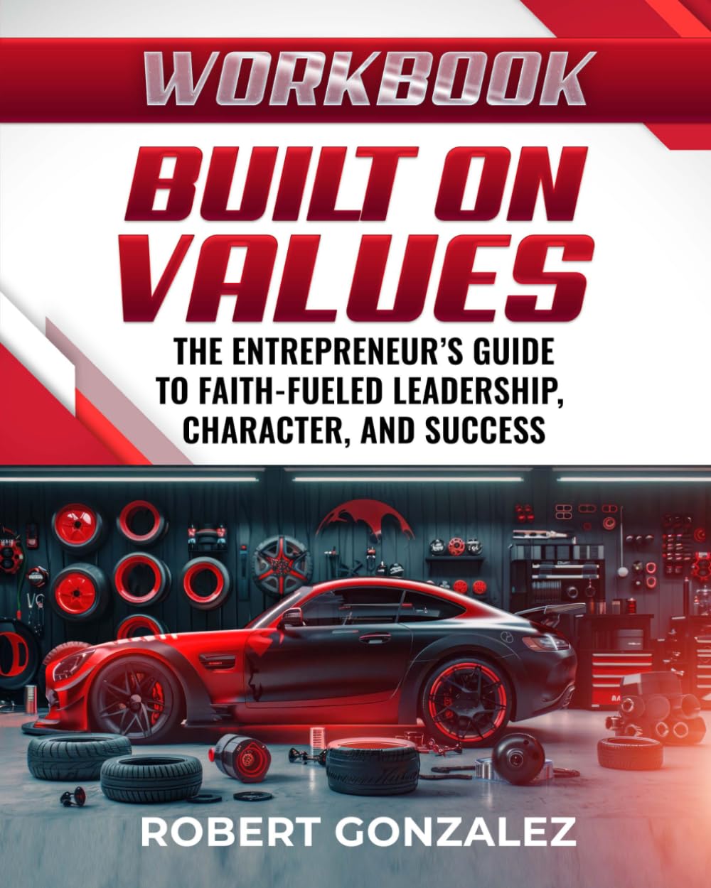 Built on Values Workbook: The Entrepreneur's Guide to Faith-Filled Leadership, Character, and Success