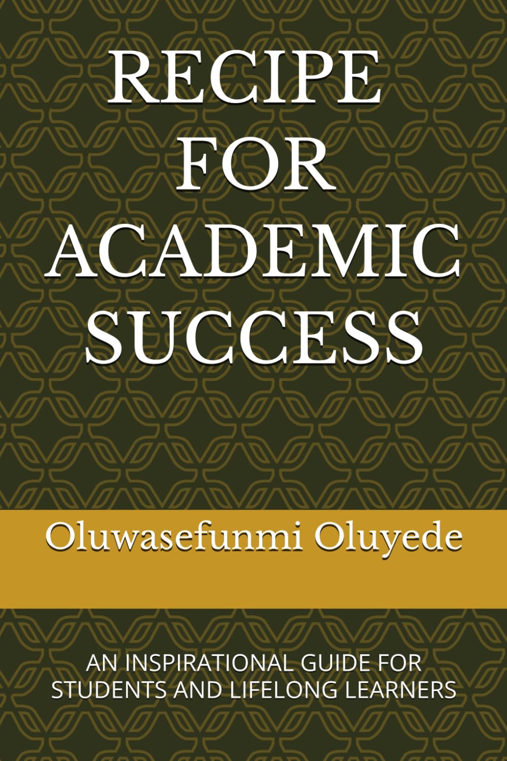 RECIPE FOR ACADEMIC SUCCESS: AN INSPIRATIONAL GUIDE FOR STUDENTS AND LIFELONG LEARNERS