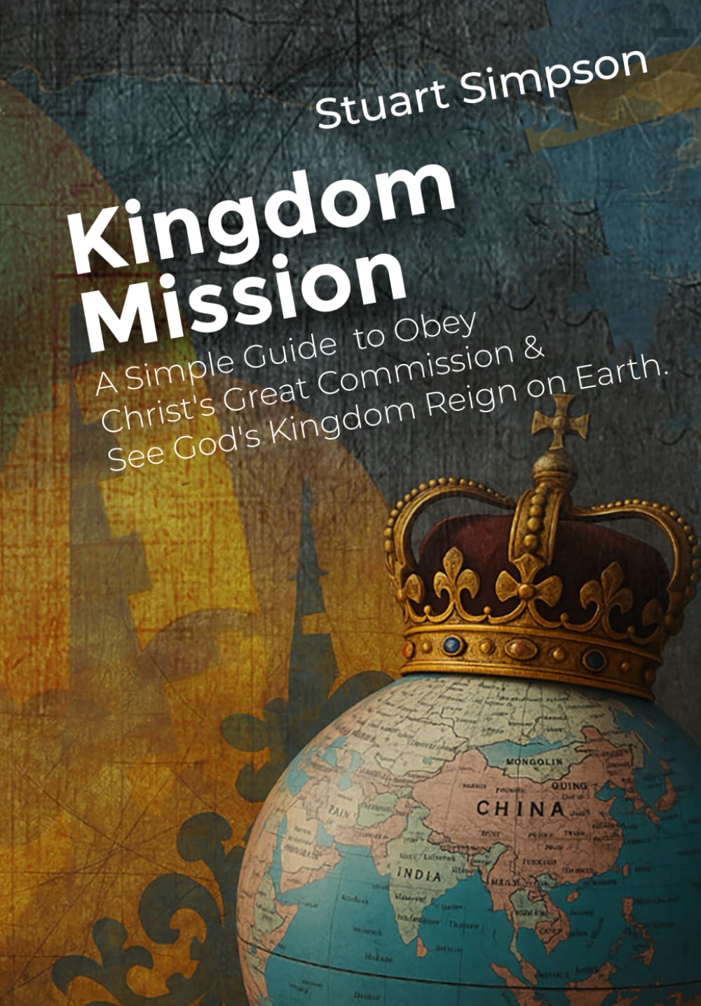 Kingdom Mission: A Simple Guide to Obey Christ's Great Commission & See God's Kingdom Reign on Earth