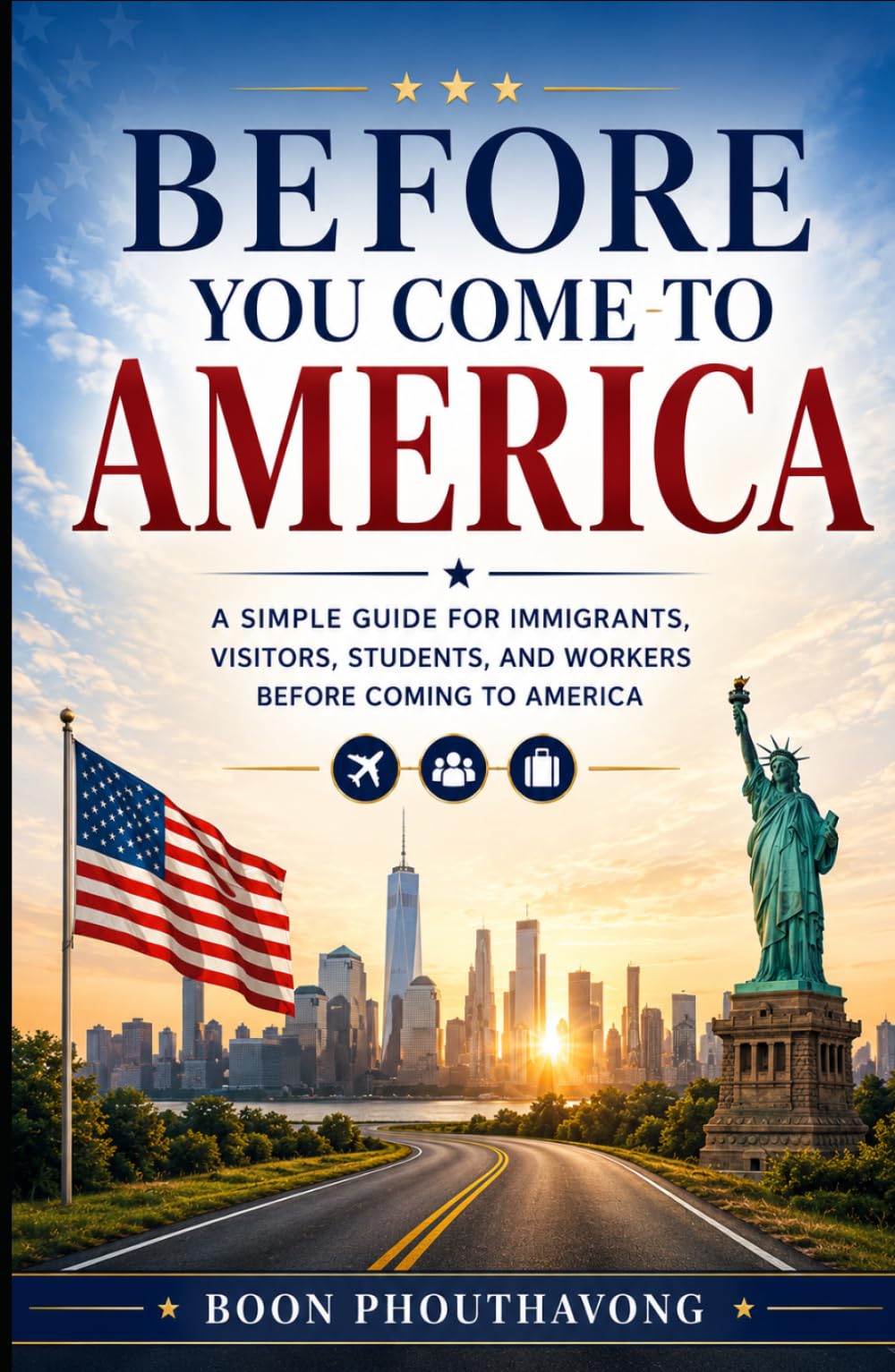 Before You Come to America: A Simple Guide for Immigrants, Visitors, Students, and Workers Before Coming to America