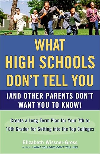 What High Schools Don't Tell You (And Other Parents Don't Want You toKnow): Create a Long-Term Plan for Your 7th to 10th Grader for Getting into the Top Col leges