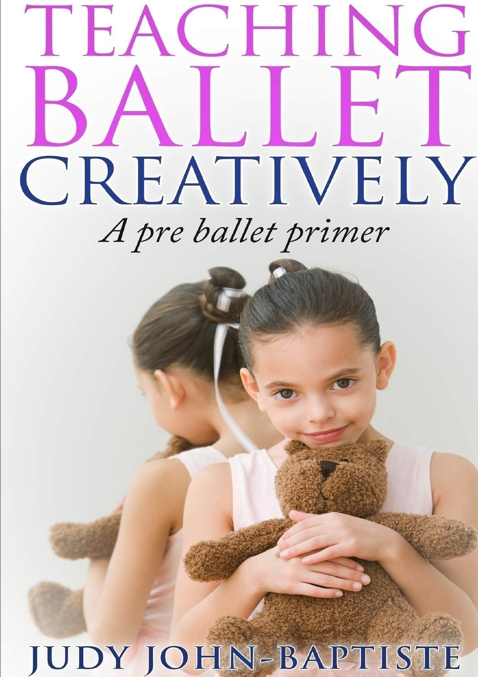 Teaching Ballet Creatively - Johnbaptiste, Judy