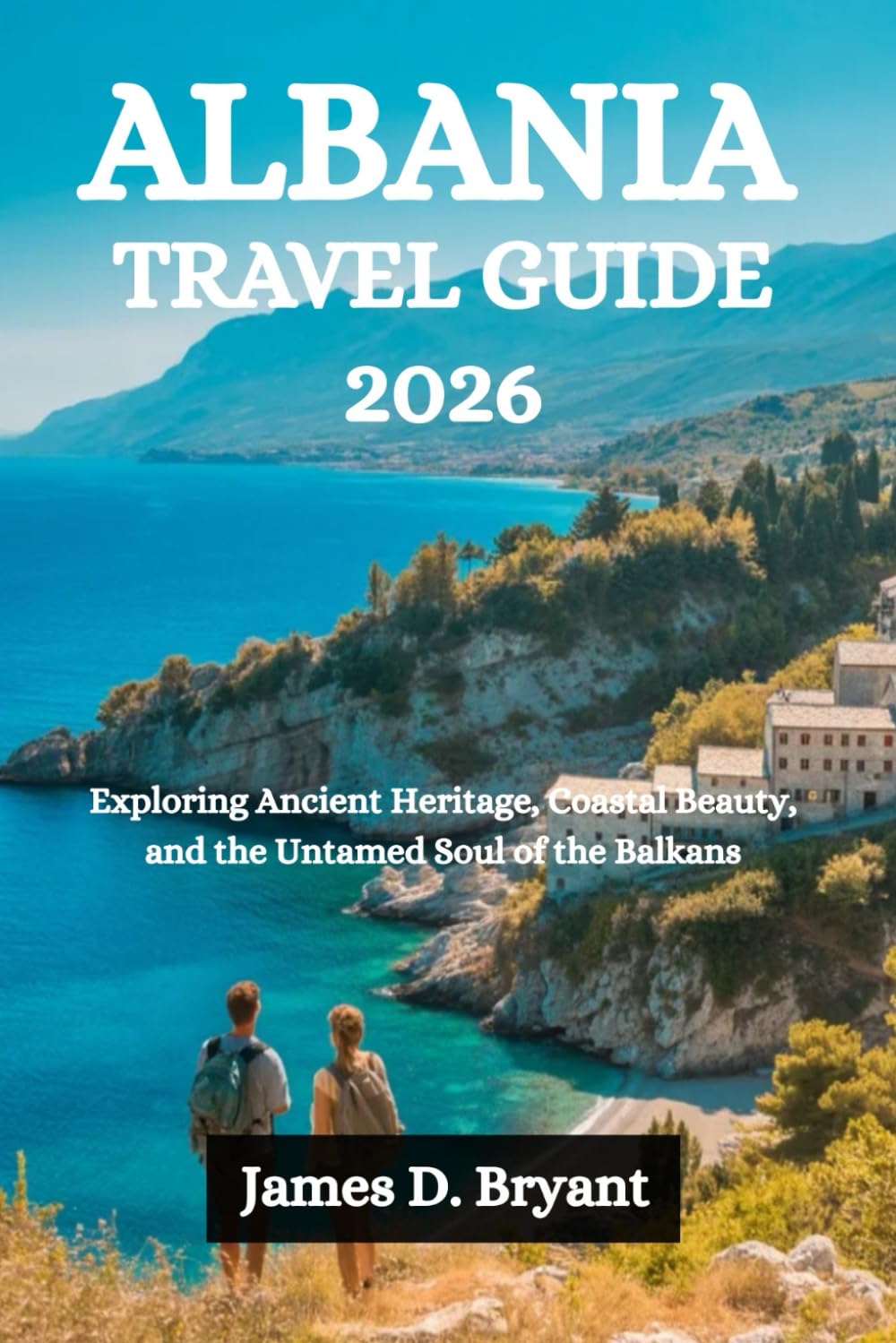 ALBANIA TRAVEL GUIDE 2026: Exploring Ancient Heritage, Coastal Beauty, and the Untamed Soul of the Balkans