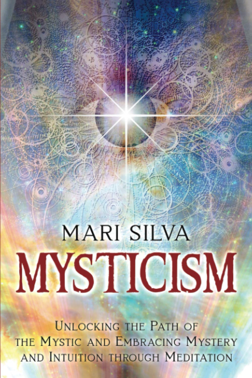 Mysticism: Unlocking the Path of the Mystic and Embracing Mystery and Intuition Through Meditation (Active Meditation)