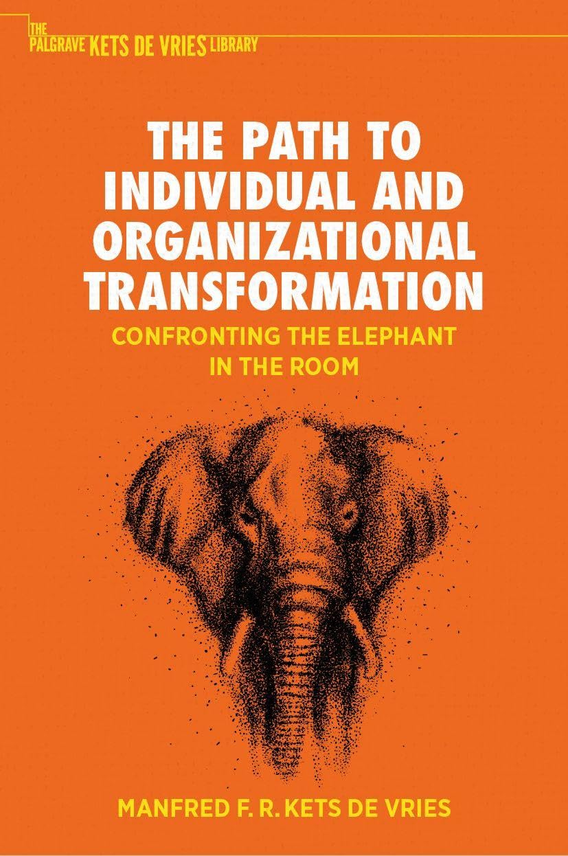 The Path to Individual and Organizational Transformation: Confronting the Elephant in the Room (The Palgrave Kets de Vries Library)